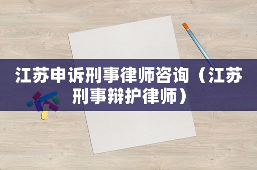 江蘇申訴刑事律師咨詢（江蘇刑事辯護(hù)律師）