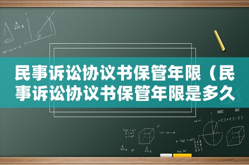 民事訴訟協(xié)議書保管年限（民事訴訟協(xié)議書保管年限是多久）
