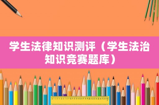 學(xué)生法律知識測評（學(xué)生法治知識競賽題庫）