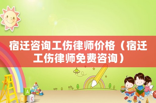 宿遷咨詢工傷律師價(jià)格（宿遷工傷律師免費(fèi)咨詢）