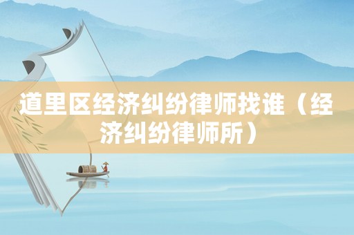 道里區(qū)經(jīng)濟(jì)糾紛律師找誰（經(jīng)濟(jì)糾紛律師所）
