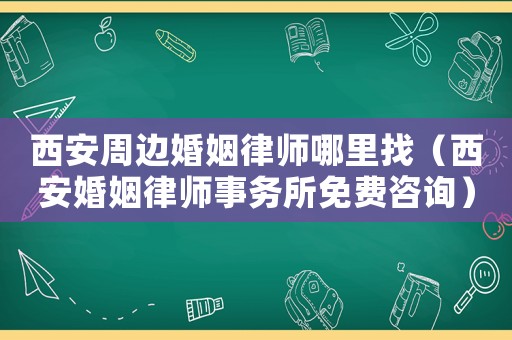 西安周邊婚姻律師哪里找（西安婚姻律師事務(wù)所免費(fèi)咨詢）