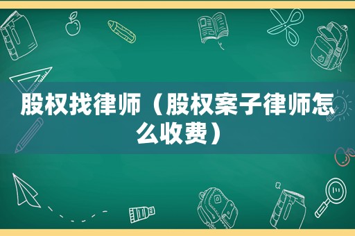 股權(quán)找律師（股權(quán)案子律師怎么收費(fèi)）