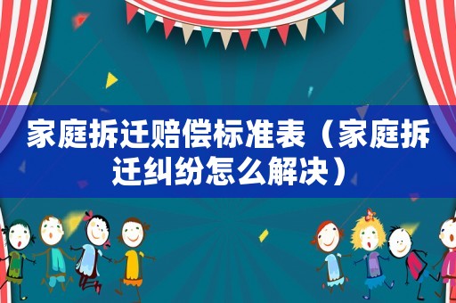 家庭拆遷賠償標(biāo)準(zhǔn)表（家庭拆遷糾紛怎么解決）
