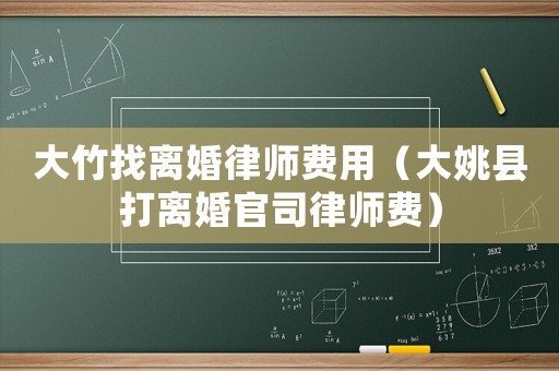 大竹找離婚律師費(fèi)用（大姚縣打離婚官司律師費(fèi)）