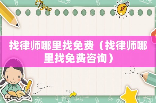 找律師哪里找免費(fèi)（找律師哪里找免費(fèi)咨詢）