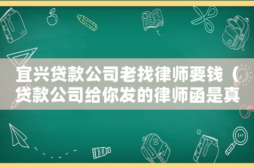 宜興貸款公司老找律師要錢(qián)（貸款公司給你發(fā)的律師函是真的嗎）