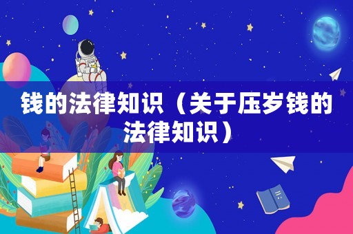 錢的法律知識（關(guān)于壓歲錢的法律知識）