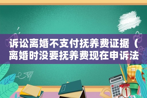 訴訟離婚不支付撫養(yǎng)費證據(jù)（離婚時沒要撫養(yǎng)費現(xiàn)在申訴法院不立案怎么辦?）