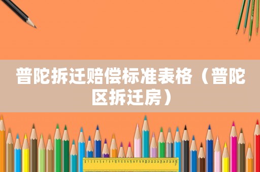 普陀拆遷賠償標(biāo)準(zhǔn)表格（普陀區(qū)拆遷房）