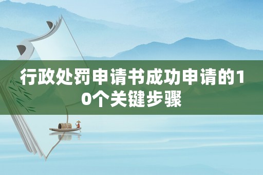 行政處罰申請書成功申請的10個關鍵步驟
