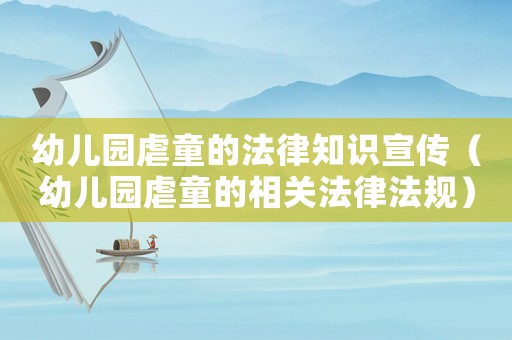 幼兒園虐童的法律知識宣傳（幼兒園虐童的相關(guān)法律法規(guī)）