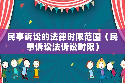 民事訴訟的法律時限范圍（民事訴訟法訴訟時限）