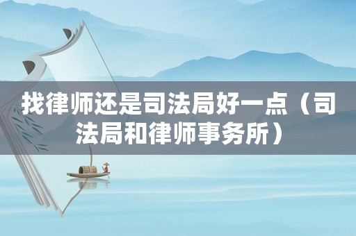 找律師還是司法局好一點（司法局和律師事務(wù)所）