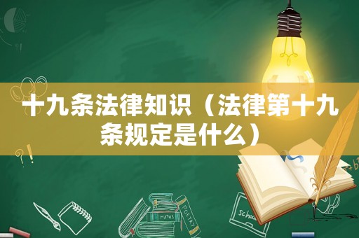 十九條法律知識(shí)（法律第十九條規(guī)定是什么）