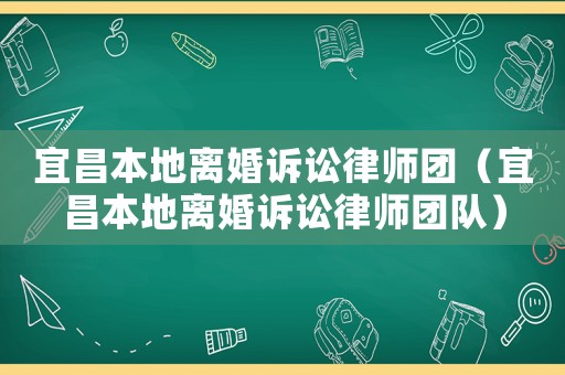 宜昌本地離婚訴訟律師團（宜昌本地離婚訴訟律師團隊）