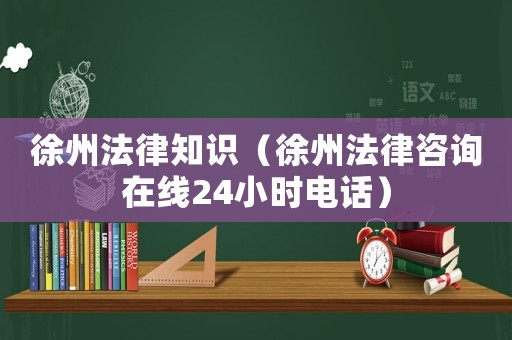 徐州法律知識(shí)（徐州法律咨詢(xún)?cè)诰€24小時(shí)電話）