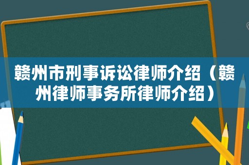 贛州市刑事訴訟律師介紹（贛州律師事務(wù)所律師介紹）