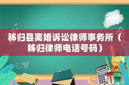 秭歸縣離婚訴訟律師事務(wù)所（秭歸律師電話號碼）