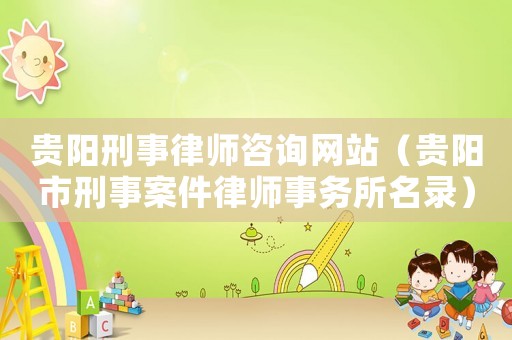 貴陽刑事律師咨詢網(wǎng)站（貴陽市刑事案件律師事務所名錄）