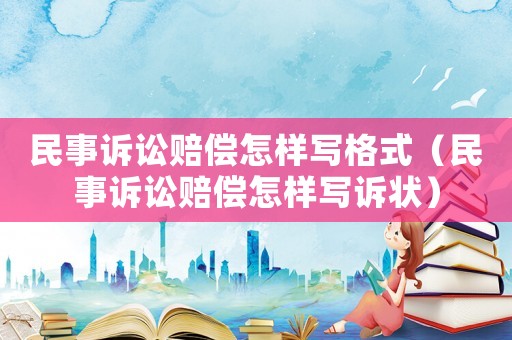 民事訴訟賠償怎樣寫(xiě)格式（民事訴訟賠償怎樣寫(xiě)訴狀）