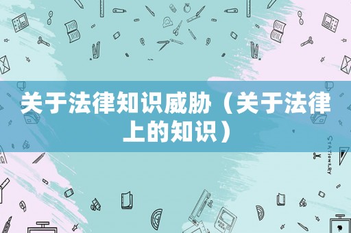 關(guān)于法律知識(shí)威脅（關(guān)于法律上的知識(shí)）