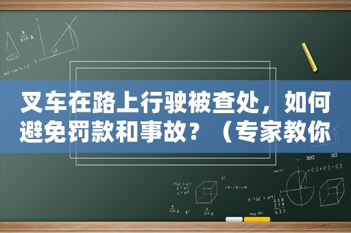 叉車(chē)在路上行駛被查處，如何避免罰款和事故？（專家教你正確的操作方法）