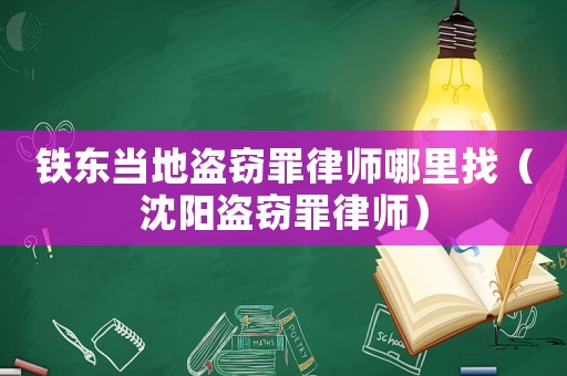 鐵東當(dāng)?shù)乇I竊罪律師哪里找（沈陽盜竊罪律師）