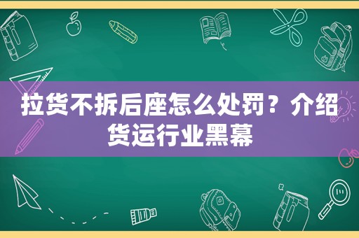 拉貨不拆后座怎么處罰？介紹貨運行業(yè)黑幕