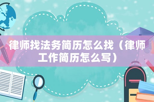 律師找法務(wù)簡歷怎么找（律師工作簡歷怎么寫）