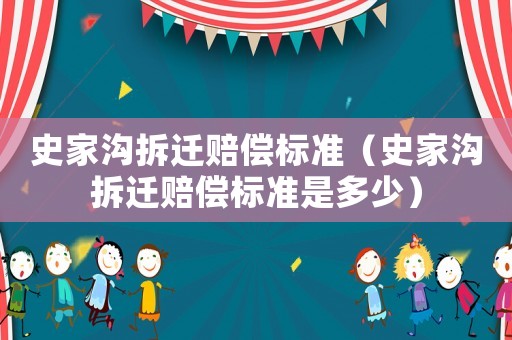 史家溝拆遷賠償標(biāo)準(zhǔn)（史家溝拆遷賠償標(biāo)準(zhǔn)是多少）