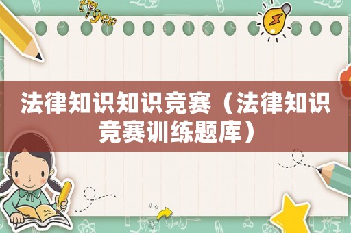 法律知識(shí)知識(shí)競(jìng)賽（法律知識(shí)競(jìng)賽訓(xùn)練題庫）