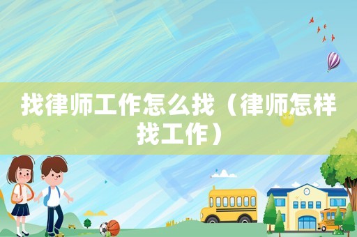 找律師工作怎么找（律師怎樣找工作）
