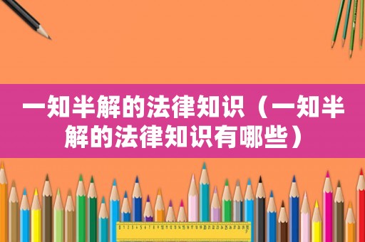 一知半解的法律知識（一知半解的法律知識有哪些）
