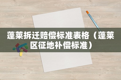 蓬萊拆遷賠償標(biāo)準(zhǔn)表格（蓬萊區(qū)征地補(bǔ)償標(biāo)準(zhǔn)）