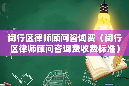 閔行區(qū)律師顧問咨詢費（閔行區(qū)律師顧問咨詢費收費標準）