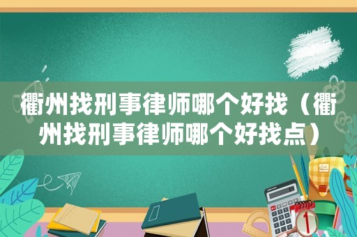 衢州找刑事律師哪個(gè)好找（衢州找刑事律師哪個(gè)好找點(diǎn)）