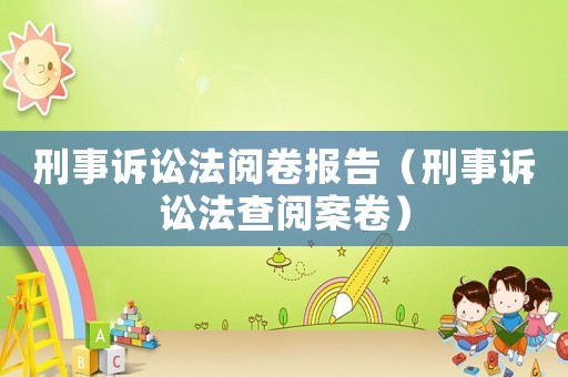 刑事訴訟法閱卷報告（刑事訴訟法查閱案卷）