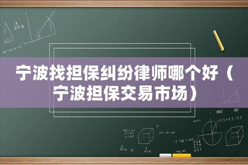 寧波找擔(dān)保糾紛律師哪個(gè)好（寧波擔(dān)保交易市場(chǎng)）
