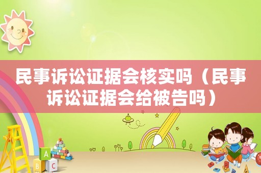 民事訴訟證據(jù)會(huì)核實(shí)嗎（民事訴訟證據(jù)會(huì)給被告嗎）
