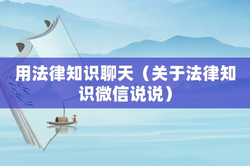 用法律知識聊天（關于法律知識微信說說）