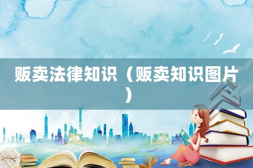 販賣法律知識(shí)（販賣知識(shí)圖片）
