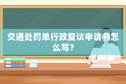 交通處罰單行政復(fù)議申請書怎么寫？