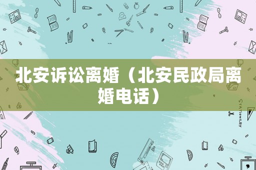 北安訴訟離婚（北安民政局離婚電話）