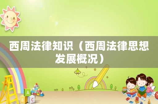 西周法律知識（西周法律思想發(fā)展概況）