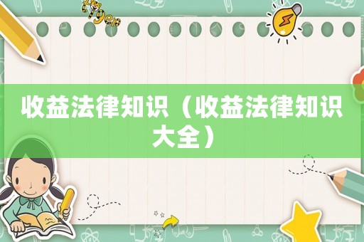 收益法律知識(shí)（收益法律知識(shí)大全）