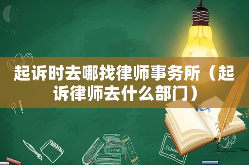起訴時(shí)去哪找律師事務(wù)所（起訴律師去什么部門）