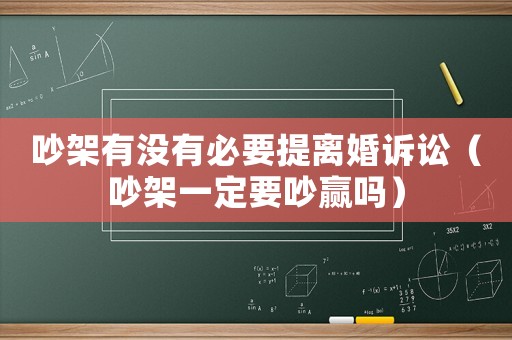 吵架有沒有必要提離婚訴訟（吵架一定要吵贏嗎）