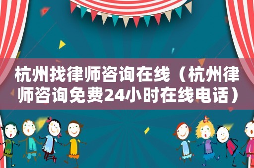 杭州找律師咨詢(xún)?cè)诰€(xiàn)（杭州律師咨詢(xún)免費(fèi)24小時(shí)在線(xiàn)電話(huà)）