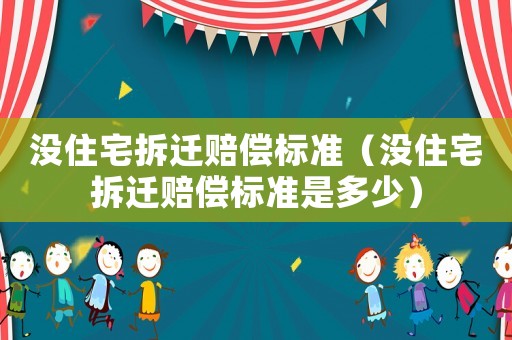 沒住宅拆遷賠償標(biāo)準(zhǔn)（沒住宅拆遷賠償標(biāo)準(zhǔn)是多少）